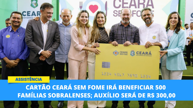 Quase 500 famílias de Sobral serão beneficiadas com cartão Ceará sem Fome; au...